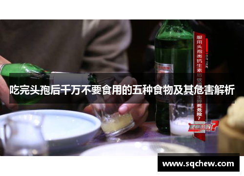 吃完头孢后千万不要食用的五种食物及其危害解析